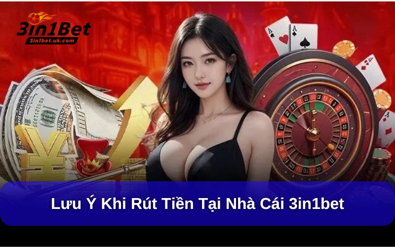 Rút Tiền 3in1bet Đơn Giản, Nhanh Chóng Chỉ Với 3 Bước Lưu ý khi thực hiện rút tiền tại nhà cái 3in1bet