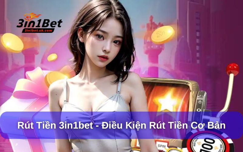 Rút Tiền 3in1bet Đơn Giản, Nhanh Chóng Chỉ Với 3 Bước Điều kiện rút tiền 3in1bet