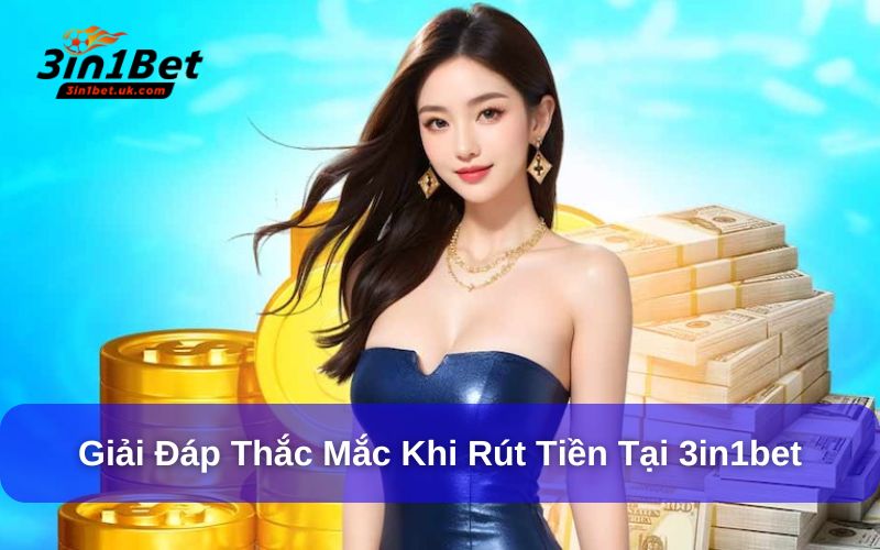 Rút Tiền 3in1bet Đơn Giản, Nhanh Chóng Chỉ Với 3 Bước Giải đáp thắc mắc khi rút tiền tại 3in1bet