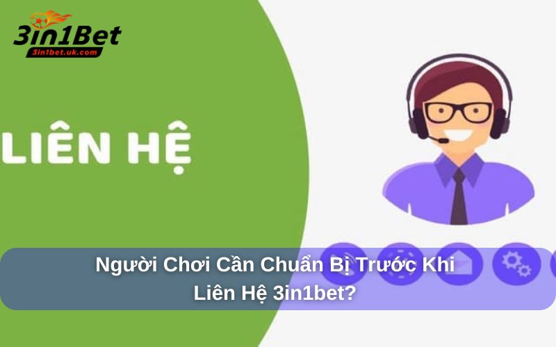 Liên Hệ Nên chuẩn bị sẵn thông tin trước khi liên hệ 3in1bet